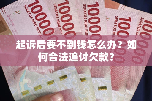 北京起诉后要不到钱怎么办？如何合法追讨欠款？