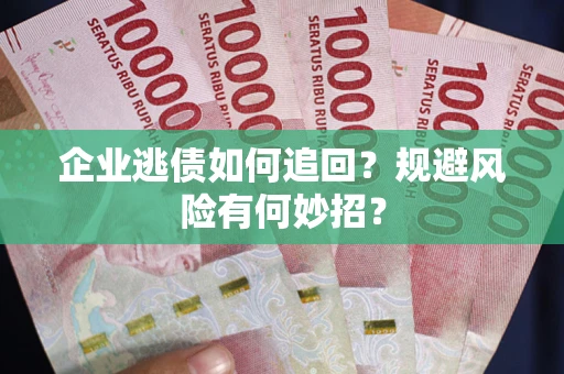 北京企业逃债如何追回？规避风险有何妙招？