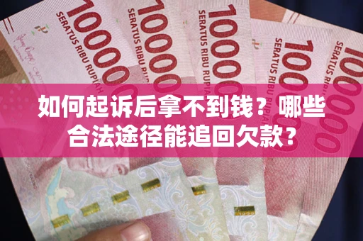 北京如何起诉后拿不到钱？哪些合法途径能追回欠款？