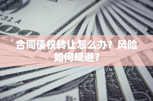 北京合同债权转让怎么办？风险如何规避？