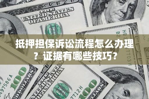 北京抵押担保诉讼流程怎么办理？证据有哪些技巧？