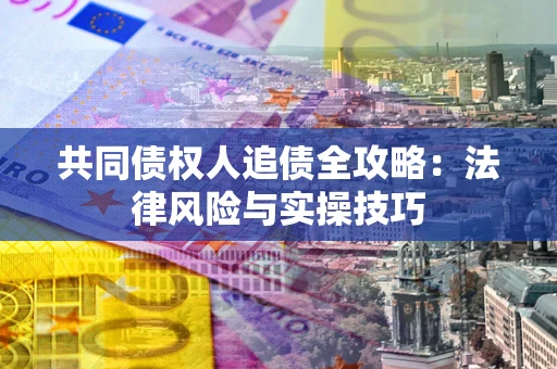 北京共同债权人追债全攻略：法律风险与实操技巧