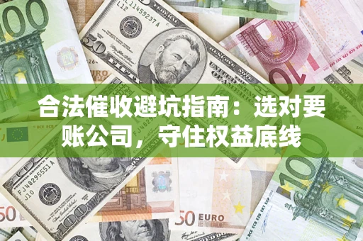 北京合法催收避坑指南：选对要账公司，守住权益底线