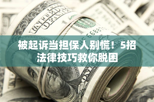 北京被起诉当担保人别慌！5招法律技巧救你脱困