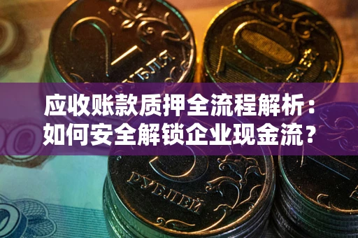北京应收账款质押全流程解析：如何安全解锁企业现金流？