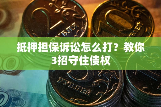 北京抵押担保诉讼怎么打？教你3招守住债权