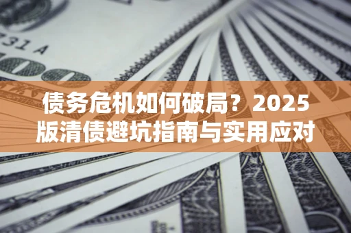 北京债务危机如何破局？2025版清债避坑指南与实用应对策略