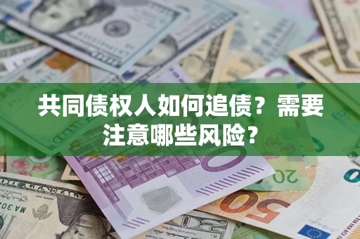 北京共同债权人如何追债？需要注意哪些风险？