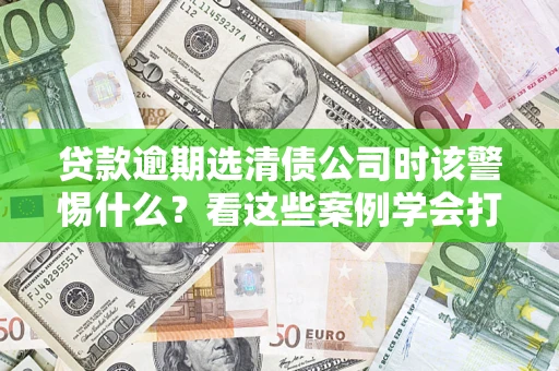 北京贷款逾期选清债公司时该警惕什么？看这些案例学会打翻身仗