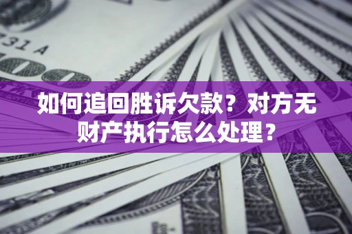 北京如何追回胜诉欠款？对方无财产执行怎么处理？