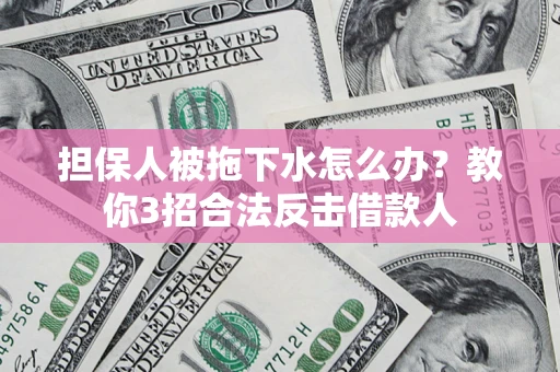 北京担保人被拖下水怎么办？教你3招合法反击借款人
