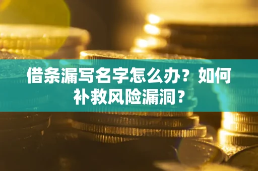 北京借条漏写名字怎么办？如何补救风险漏洞？