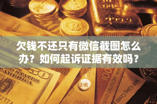 北京欠钱不还只有微信截图怎么办？如何起诉证据有效吗？