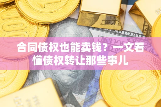 北京合同债权也能卖钱？一文看懂债权转让那些事儿