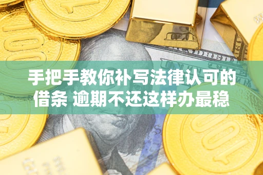 北京手把手教你补写法律认可的借条 逾期不还这样办最稳妥