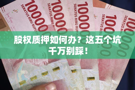 北京股权质押如何办？这五个坑千万别踩！