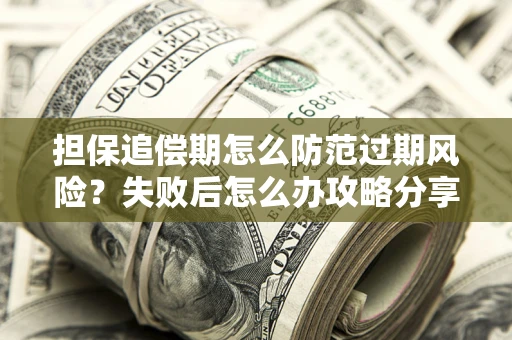 北京担保追偿期怎么防范过期风险？失败后怎么办攻略分享