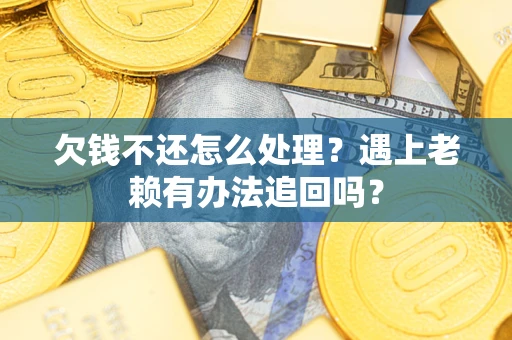 北京欠钱不还怎么处理？遇上老赖有办法追回吗？