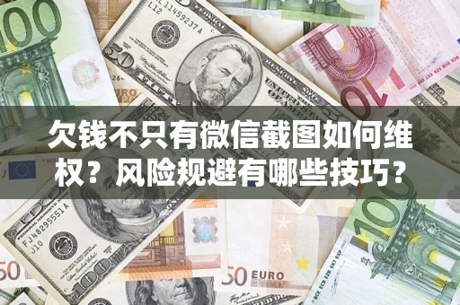 北京欠钱不只有微信截图如何维权？风险规避有哪些技巧？
