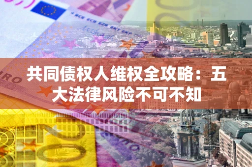 北京共同债权人维权全攻略：五大法律风险不可不知