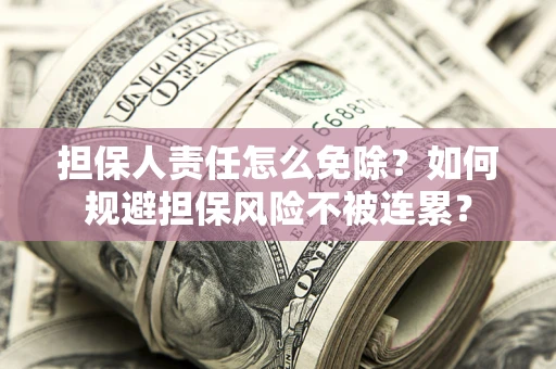 北京担保人责任怎么免除？如何规避担保风险不被连累？