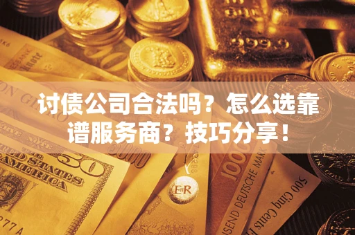 北京讨债公司合法吗？怎么选靠谱服务商？技巧分享！