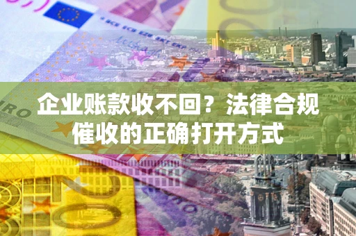 北京企业账款收不回？法律合规催收的正确打开方式