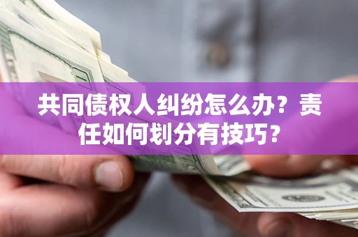 北京共同债权人纠纷怎么办？责任如何划分有技巧？