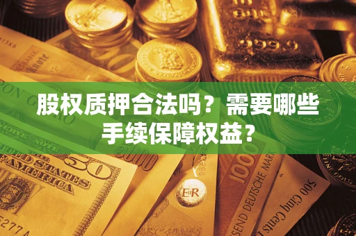 北京股权质押合法吗？需要哪些手续保障权益？