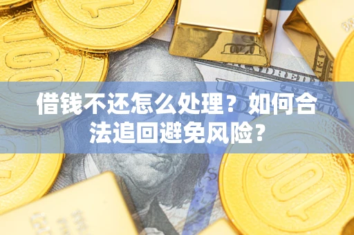 北京借钱不还怎么处理？如何合法追回避免风险？