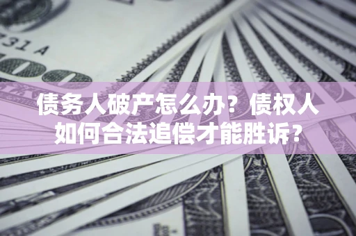 北京债务人破产怎么办？债权人如何合法追偿才能胜诉？