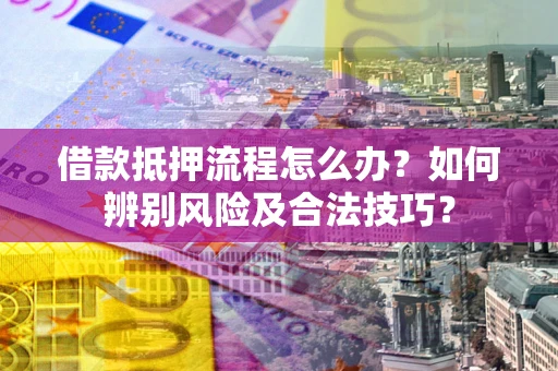 北京借款抵押流程怎么办？如何辨别风险及合法技巧？