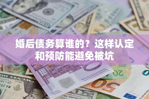 北京婚后债务算谁的？这样认定和预防能避免被坑