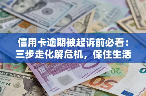 北京信用卡逾期被起诉前必看：三步走化解危机，保住生活尊严