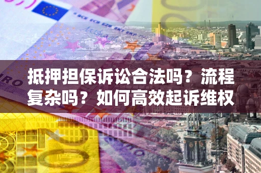 北京抵押担保诉讼合法吗？流程复杂吗？如何高效起诉维权？