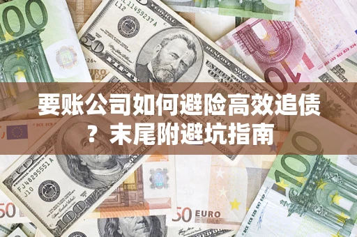 北京要账公司如何避险高效追债？末尾附避坑指南