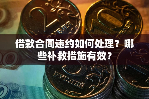 北京借款合同违约如何处理？哪些补救措施有效？