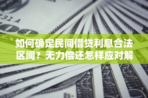 北京如何确定民间借贷利息合法区间？无力偿还怎样应对解决法门？