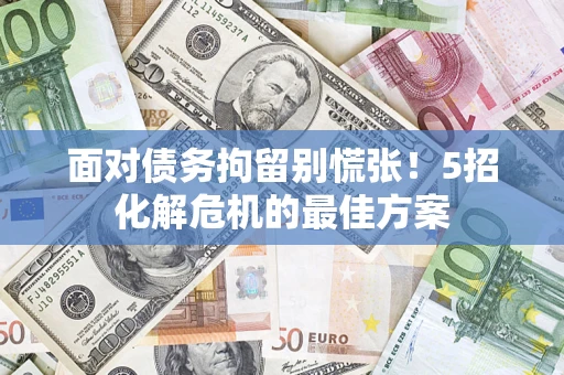 北京面对债务拘留别慌张！5招化解危机的最佳方案