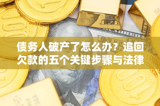 北京债务人破产了怎么办？追回欠款的五个关键步骤与法律策略