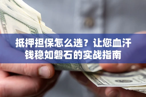 北京抵押担保怎么选？让您血汗钱稳如磐石的实战指南