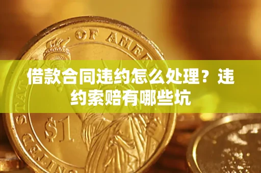 北京借款合同违约怎么处理？违约索赔有哪些坑