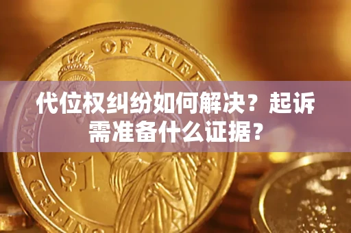 北京代位权纠纷如何解决？起诉需准备什么证据？