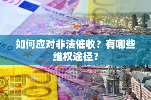 北京如何应对非法催收？有哪些维权途径？