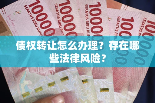 北京债权转让怎么办理？存在哪些法律风险？
