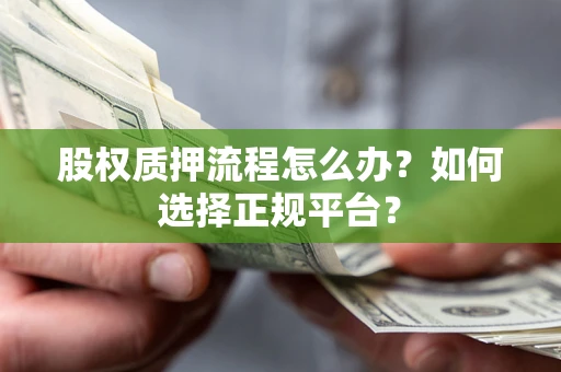 北京股权质押流程怎么办？如何选择正规平台？