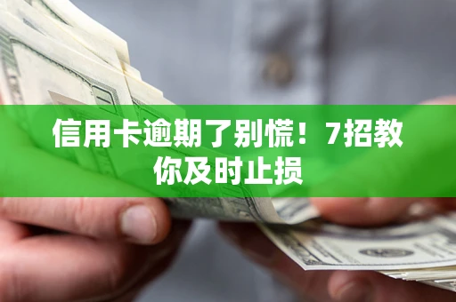 北京信用卡逾期了别慌！7招教你及时止损