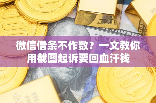 北京微信借条不作数？一文教你用截图起诉要回血汗钱