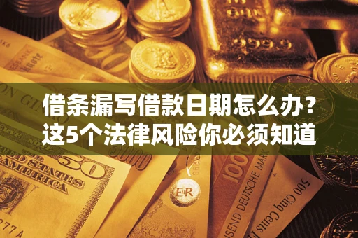 北京借条漏写借款日期怎么办？这5个法律风险你必须知道