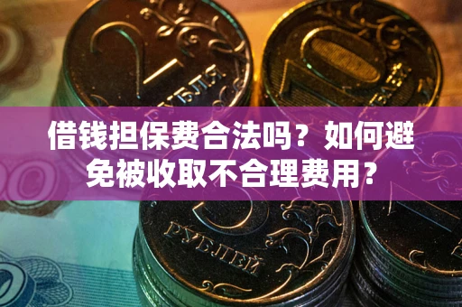 北京借钱担保费合法吗？如何避免被收取不合理费用？